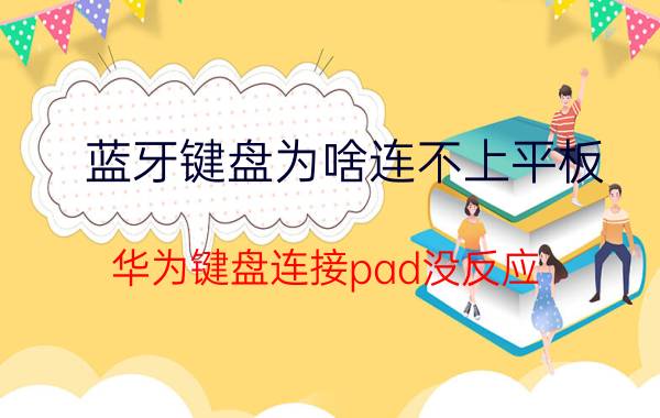 蓝牙键盘为啥连不上平板 华为键盘连接pad没反应？